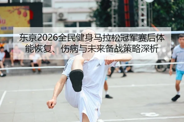 dong-jing-quan-min-jian-shen-ma-la-song-guan-jun-sai-hou-ti-neng-hui-fu-shang-bing-yu-wei-lai-bei-zhan-ce-lve-shen-xi-1-907.jpg